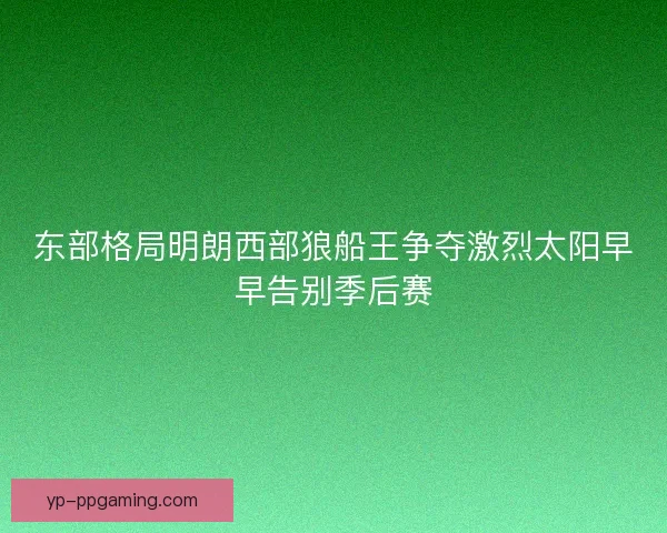 东部格局明朗西部狼船王争夺激烈太阳早早告别季后赛